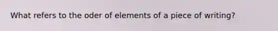 What refers to the oder of elements of a piece of writing?