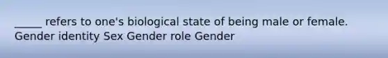 _____ refers to one's biological state of being male or female. <a href='https://www.questionai.com/knowledge/kyhXSBYVgx-gender-identity' class='anchor-knowledge'>gender identity</a> Sex Gender role Gender