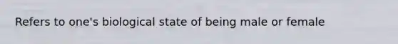 Refers to one's biological state of being male or female