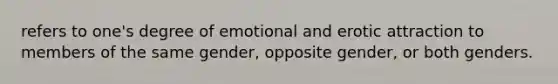 refers to one's degree of emotional and erotic attraction to members of the same gender, opposite gender, or both genders.