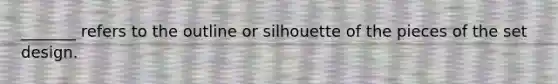 _______ refers to the outline or silhouette of the pieces of the set design.