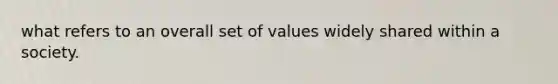 what refers to an overall set of values widely shared within a society.