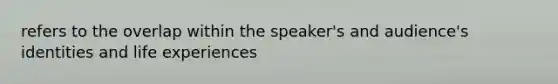 refers to the overlap within the speaker's and audience's identities and life experiences