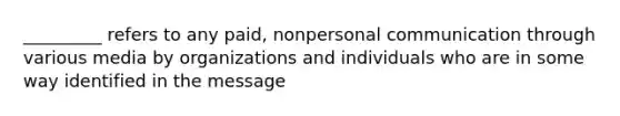 _________ refers to any paid, nonpersonal communication through various media by organizations and individuals who are in some way identified in the message