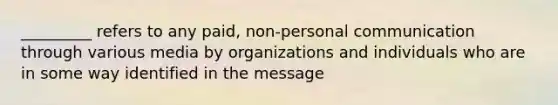 _________ refers to any paid, non-personal communication through various media by organizations and individuals who are in some way identified in the message