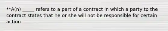 **A(n) _____ refers to a part of a contract in which a party to the contract states that he or she will not be responsible for certain action