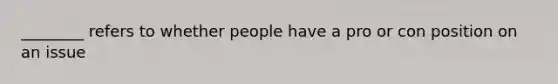 ________ refers to whether people have a pro or con position on an issue