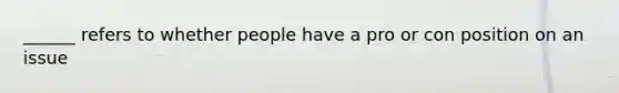 ______ refers to whether people have a pro or con position on an issue