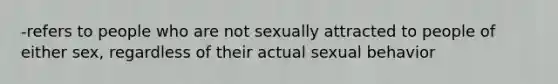 -refers to people who are not sexually attracted to people of either sex, regardless of their actual sexual behavior