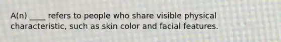 A(n) ____ refers to people who share visible physical characteristic, such as skin color and facial features.