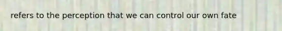 refers to the perception that we can control our own fate