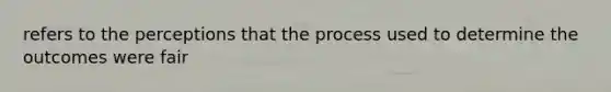 refers to the perceptions that the process used to determine the outcomes were fair