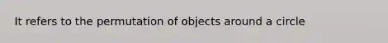 It refers to the permutation of objects around a circle