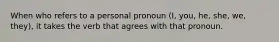 When who refers to a personal pronoun (I, you, he, she, we, they), it takes the verb that agrees with that pronoun.