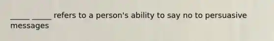 _____ _____ refers to a person's ability to say no to persuasive messages