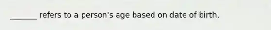 _______ refers to a person's age based on date of birth.