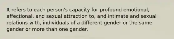 It refers to each person's capacity for profound emotional, affectional, and sexual attraction to, and intimate and sexual relations with, individuals of a different gender or the same gender or more than one gender.