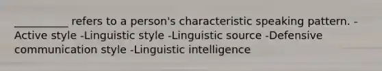 __________ refers to a person's characteristic speaking pattern. -Active style -Linguistic style -Linguistic source -Defensive communication style -Linguistic intelligence