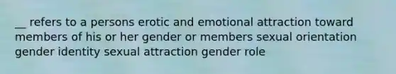 __ refers to a persons erotic and emotional attraction toward members of his or her gender or members sexual orientation gender identity sexual attraction gender role