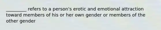 _________ refers to a person's erotic and emotional attraction toward members of his or her own gender or members of the other gender