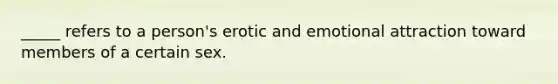 _____ refers to a person's erotic and emotional attraction toward members of a certain sex.