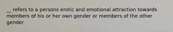 __ refers to a persons erotic and emotional attraction towards members of his or her own gender or members of the other gender