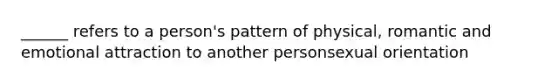 ______ refers to a person's pattern of physical, romantic and emotional attraction to another personsexual orientation