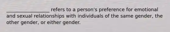 __________________ refers to a person's preference for emotional and sexual relationships with individuals of the same gender, the other gender, or either gender.