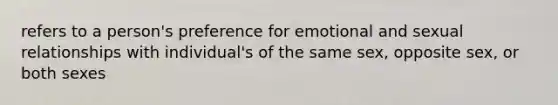 refers to a person's preference for emotional and sexual relationships with individual's of the same sex, opposite sex, or both sexes