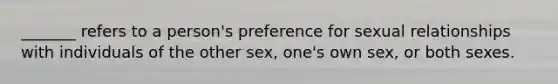 _______ refers to a person's preference for sexual relationships with individuals of the other sex, one's own sex, or both sexes.