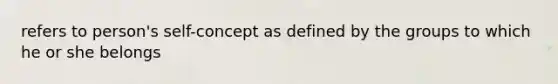 refers to person's self-concept as defined by the groups to which he or she belongs