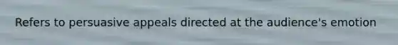Refers to persuasive appeals directed at the audience's emotion