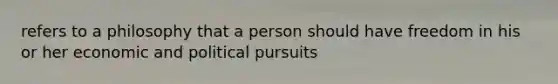 refers to a philosophy that a person should have freedom in his or her economic and political pursuits