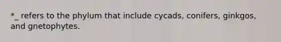 *_ refers to the phylum that include cycads, conifers, ginkgos, and gnetophytes.