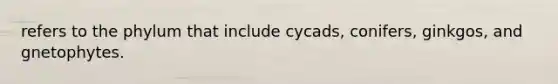 refers to the phylum that include cycads, conifers, ginkgos, and gnetophytes.