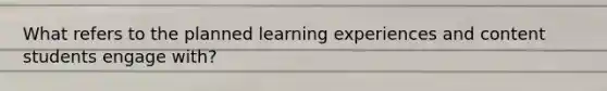 What refers to the planned learning experiences and content students engage with?