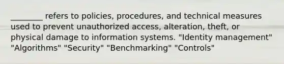 ________ refers to policies, procedures, and technical measures used to prevent unauthorized access, alteration, theft, or physical damage to information systems. "Identity management" "Algorithms" "Security" "Benchmarking" "Controls"