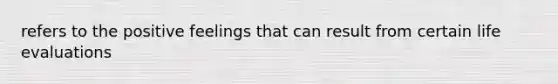 refers to the positive feelings that can result from certain life evaluations