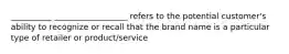 __________ __________________ refers to the potential customer's ability to recognize or recall that the brand name is a particular type of retailer or product/service