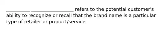 __________ __________________ refers to the potential customer's ability to recognize or recall that the brand name is a particular type of retailer or product/service