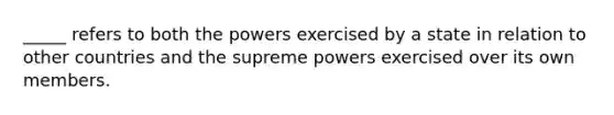 _____ refers to both the powers exercised by a state in relation to other countries and the supreme powers exercised over its own members.