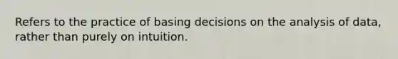 Refers to the practice of basing decisions on the analysis of data, rather than purely on intuition.