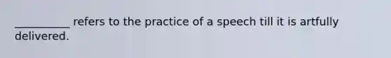 __________ refers to the practice of a speech till it is artfully delivered.