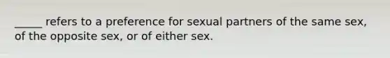 _____ refers to a preference for sexual partners of the same sex, of the opposite sex, or of either sex.