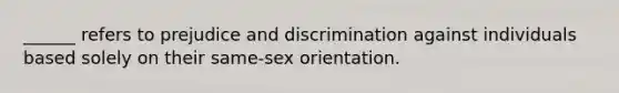 ______ refers to prejudice and discrimination against individuals based solely on their same-sex orientation.