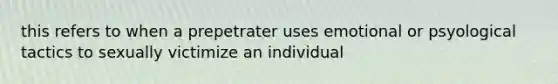 this refers to when a prepetrater uses emotional or psyological tactics to sexually victimize an individual