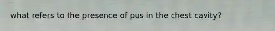 what refers to the presence of pus in the chest cavity?