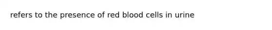 refers to the presence of red blood cells in urine