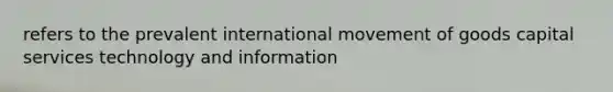 refers to the prevalent international movement of goods capital services technology and information