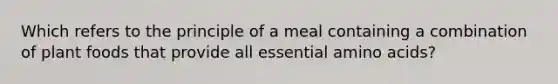 Which refers to the principle of a meal containing a combination of plant foods that provide all essential amino acids?